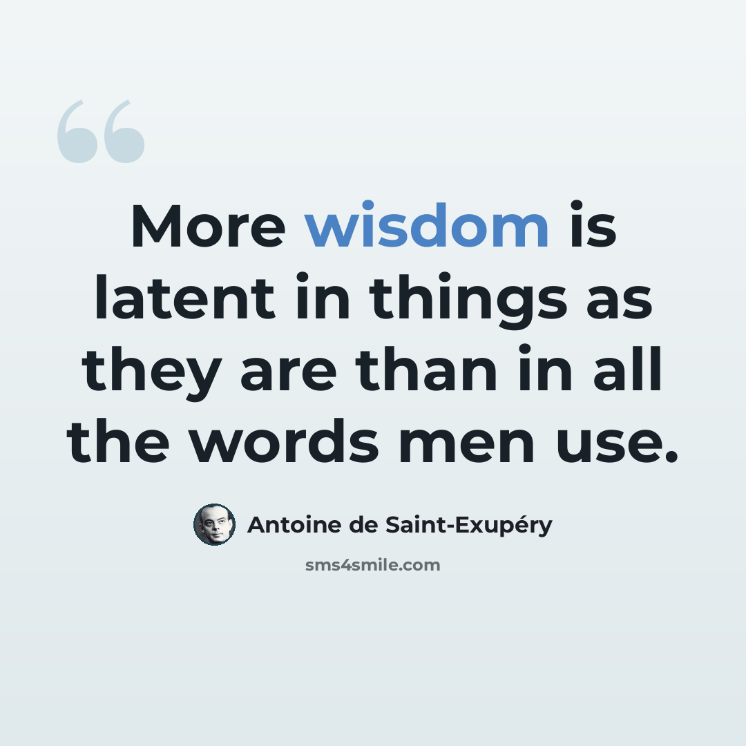 “More wisdom is latent in things as they are than in all the words men use.” quote by Antoine de Saint-Exupery