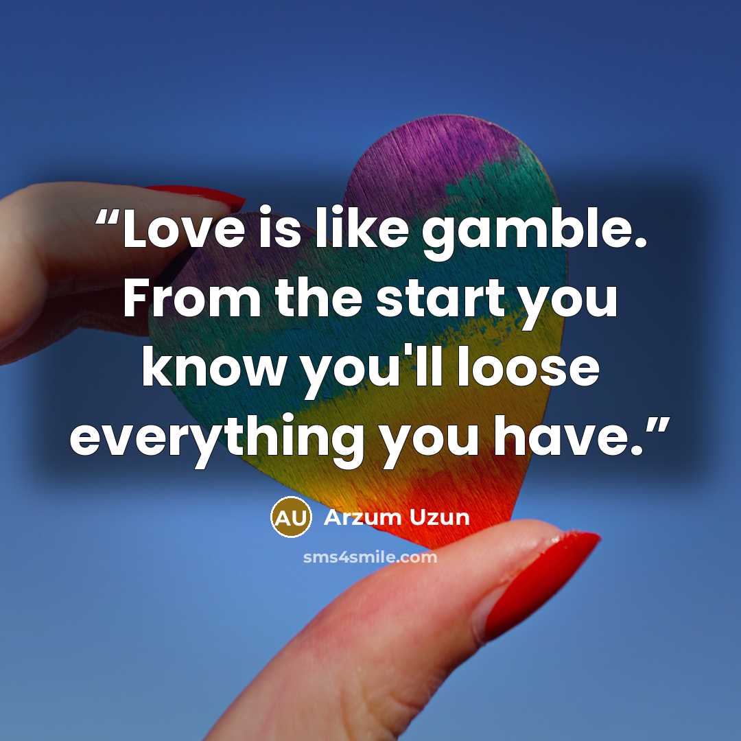 “Love is like gamble. From the start you know you'll loose everything you have.” quote by Arzum Uzun