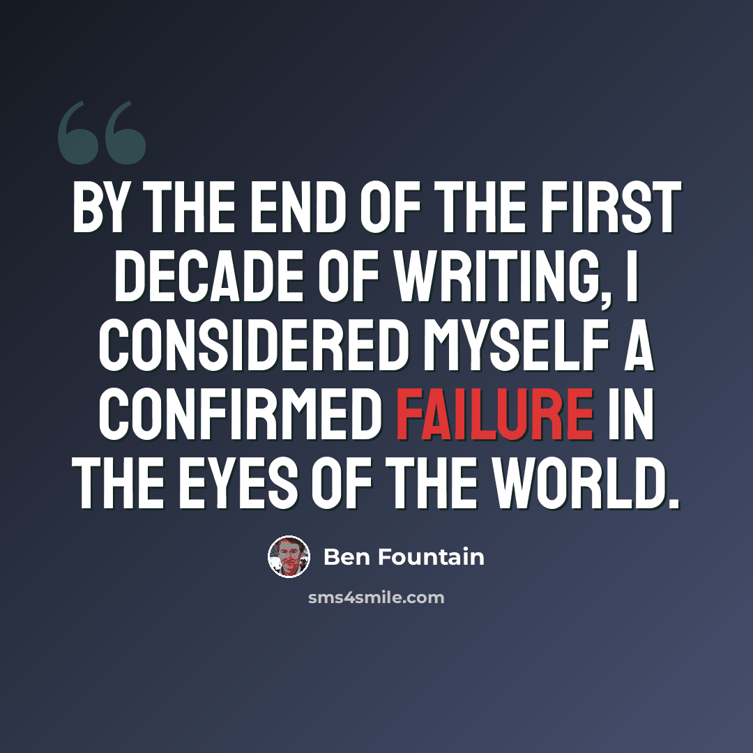 “By the end of the first decade of writing, I considered myself a confirmed failure in the eyes of the world.” quote by Ben Fountain