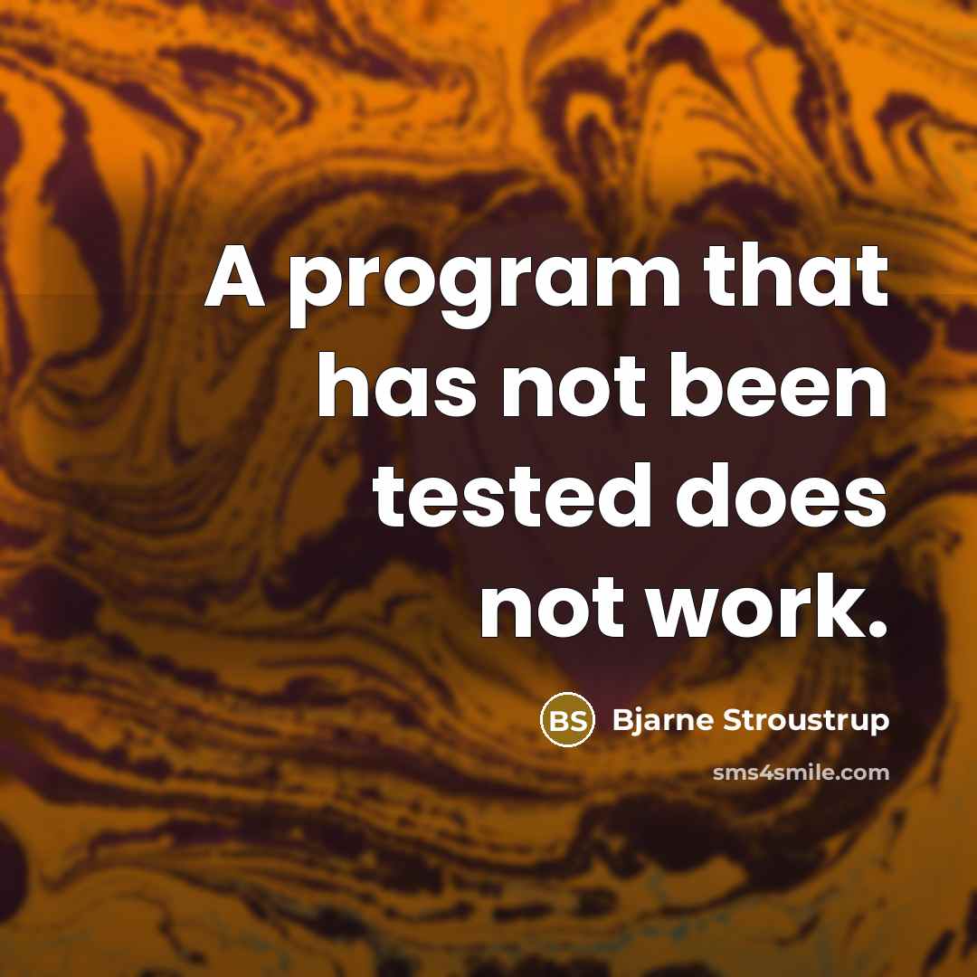 “A program that has not been tested does not work.” quote by Bjarne Stroustrup