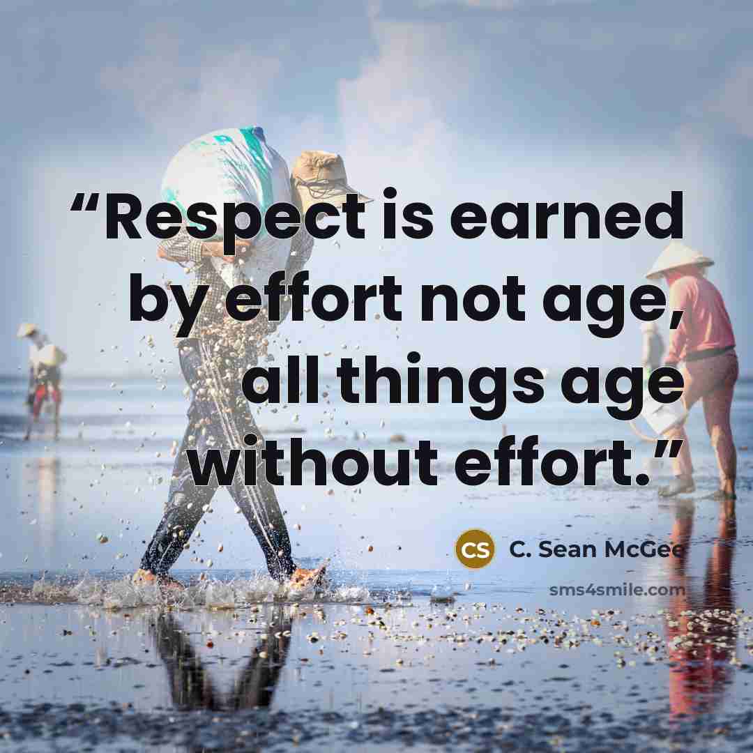 “Respect is earned by effort not age, all things age without effort.” quote by C. Sean McGee