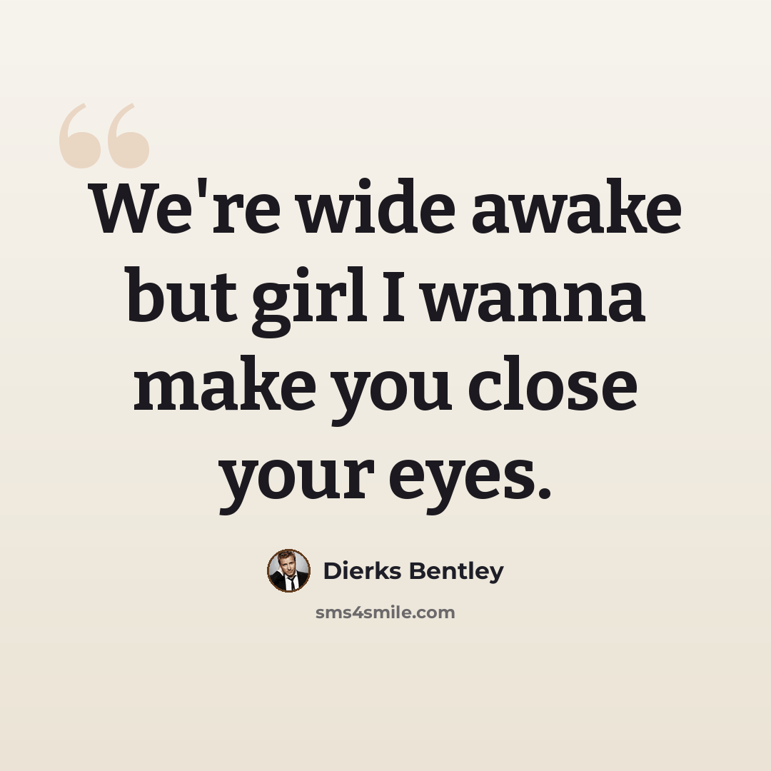 “We're wide awake but girl I wanna make you close your eyes.” quote by Dierks Bentley