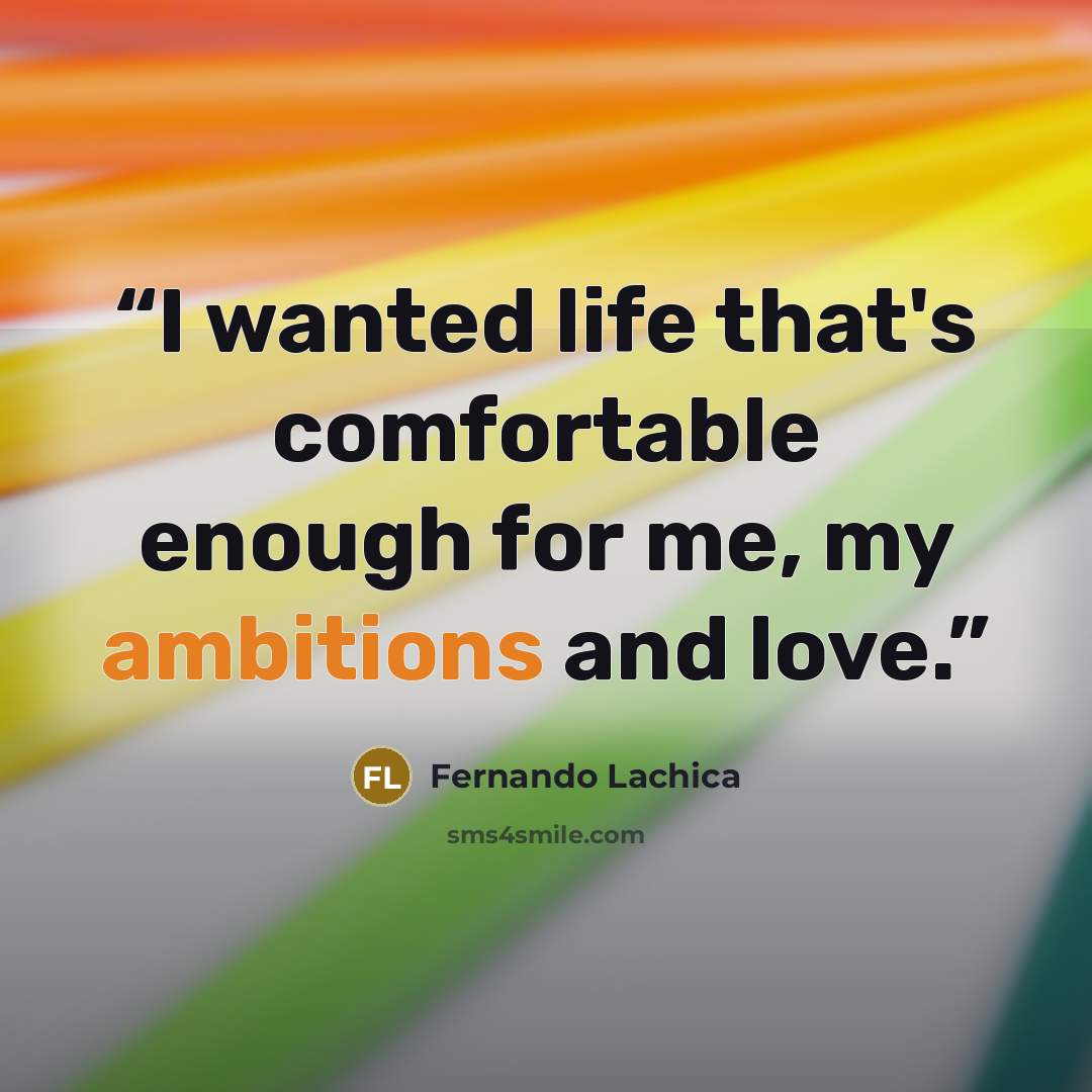 “I wanted life that's comfortable enough for me, my ambitions and love.” quote by Fernando Lachica