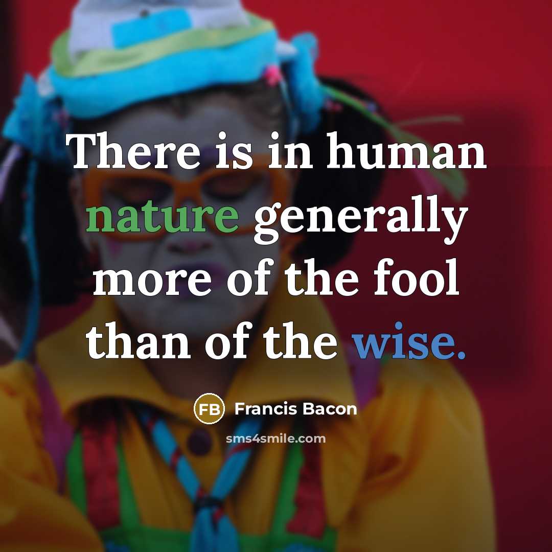“There is in human nature generally more of the fool than of the wise.” quote by Francis Bacon