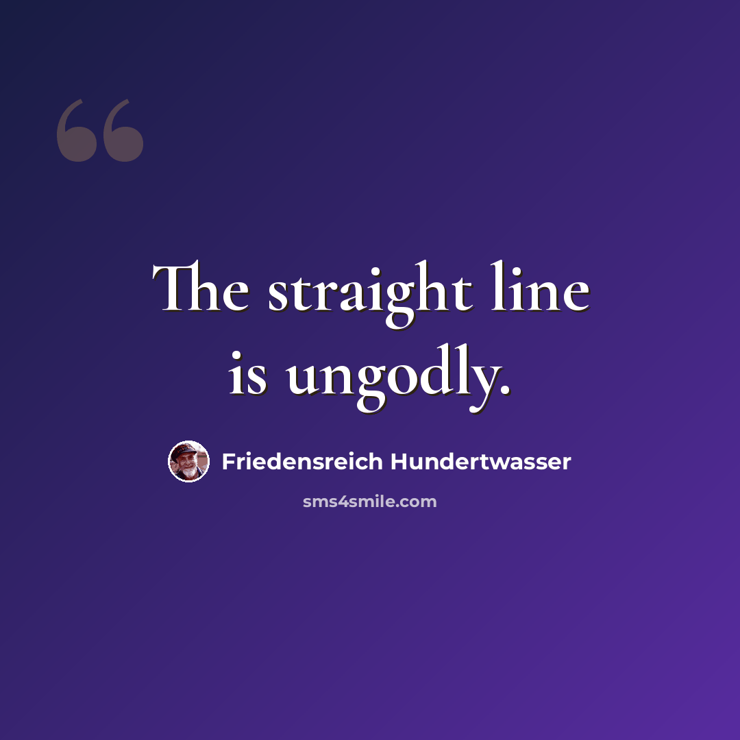 “The straight line is ungodly.” quote by Friedensreich Hundertwasser