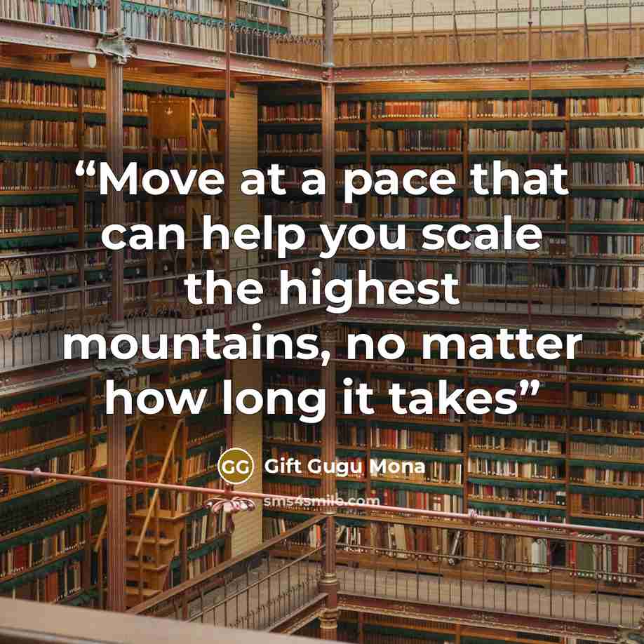 “Move at a pace that can help you scale the highest mountains, no matter how long it takes” quote by Gift Gugu Mona