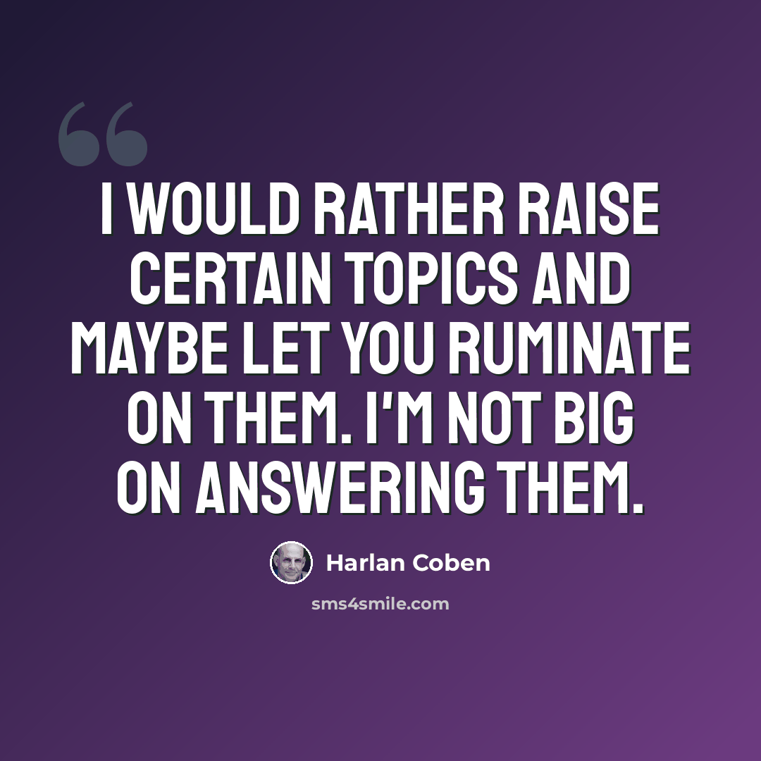 “I would rather raise certain topics and maybe let you ruminate on them. I'm not big on answering them.” quote by Harlan Coben