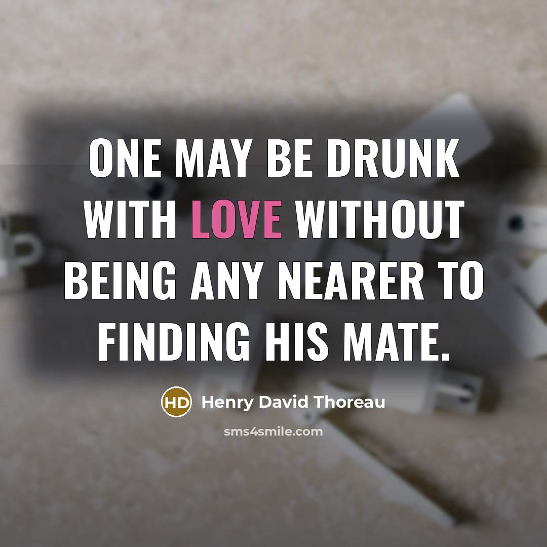 “One may be drunk with love without being any nearer to finding his mate.” quote by Henry David Thoreau