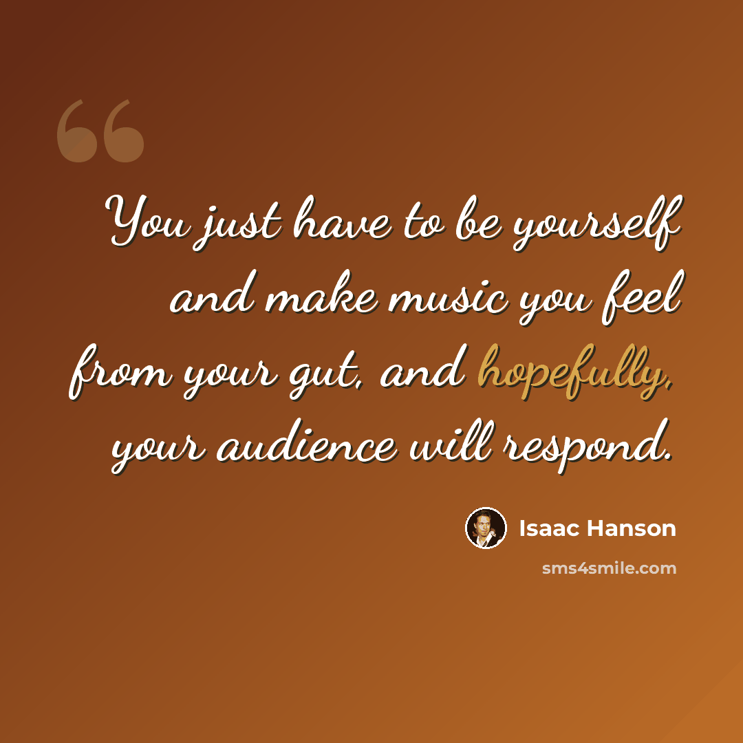 “You just have to be yourself and make music you feel from your gut, and hopefully, your audience will respond.” quote by Isaac Hanson