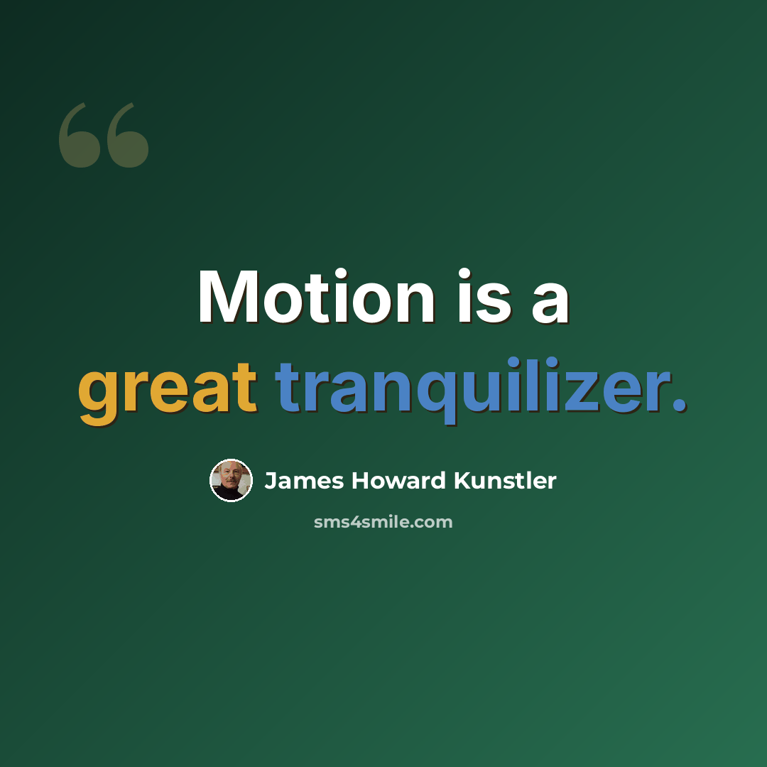 “Motion is a great tranquilizer.” quote by James Howard Kunstler