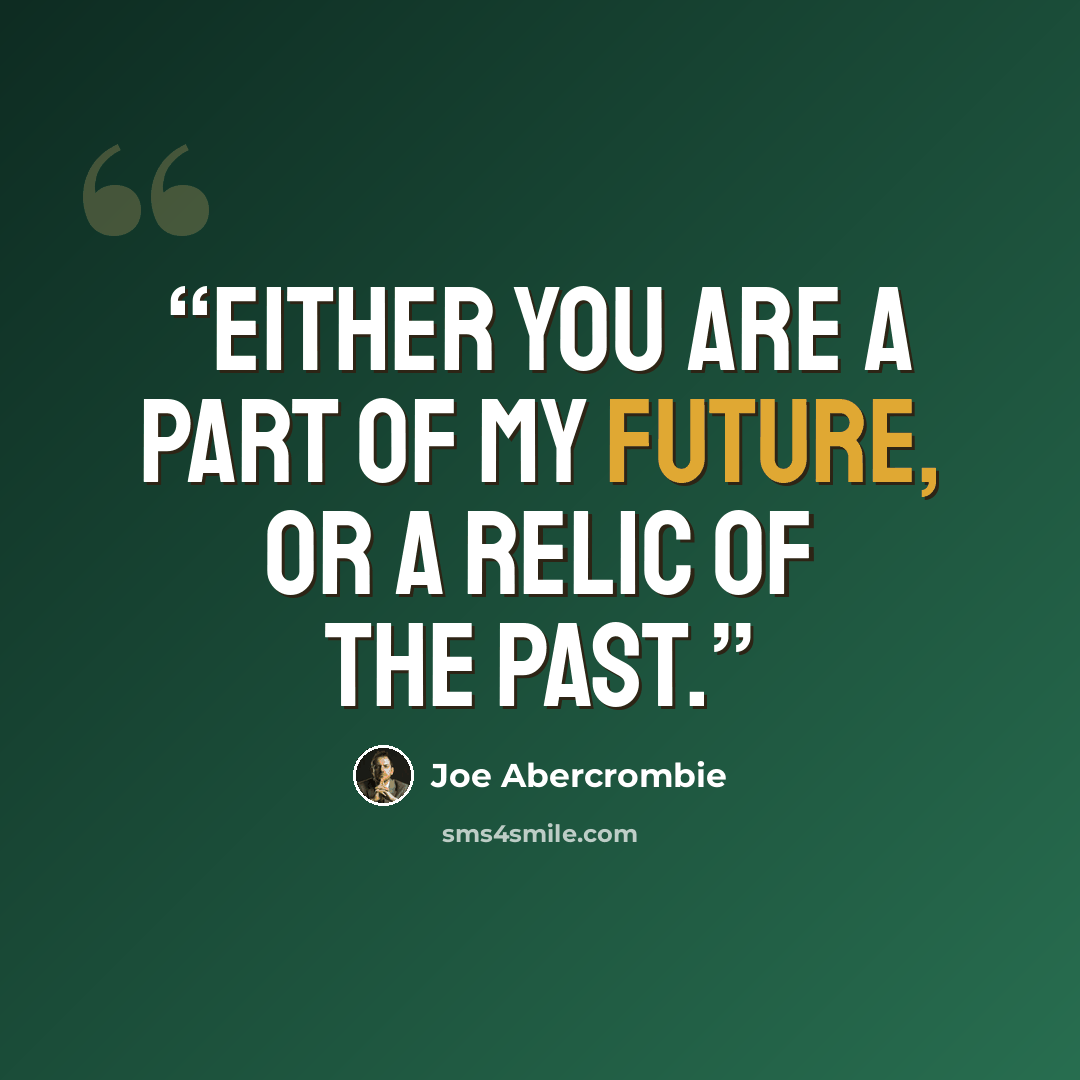 “Either you are a part of my future, or a relic of the past.” quote by Joe Abercrombie