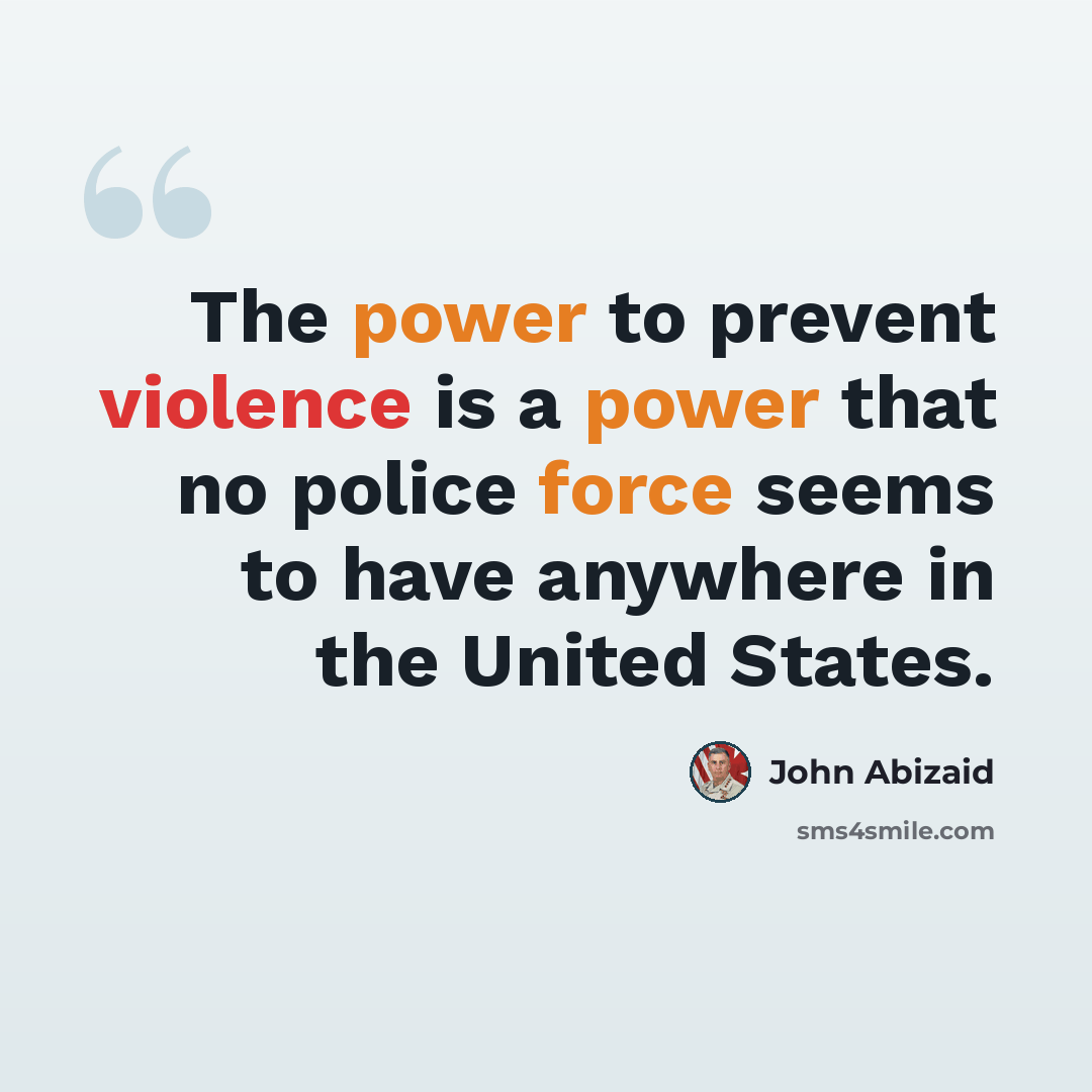 “The power to prevent violence is a power that no police force seems to have anywhere in the United States.” quote by John Abizaid