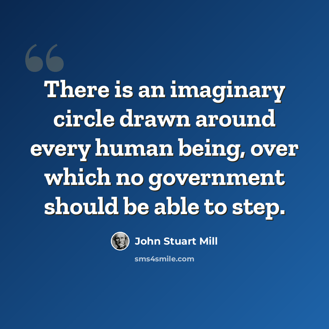 “There is an imaginary circle drawn around every human being, over which no government should be able to step.” quote by John Stuart Mill