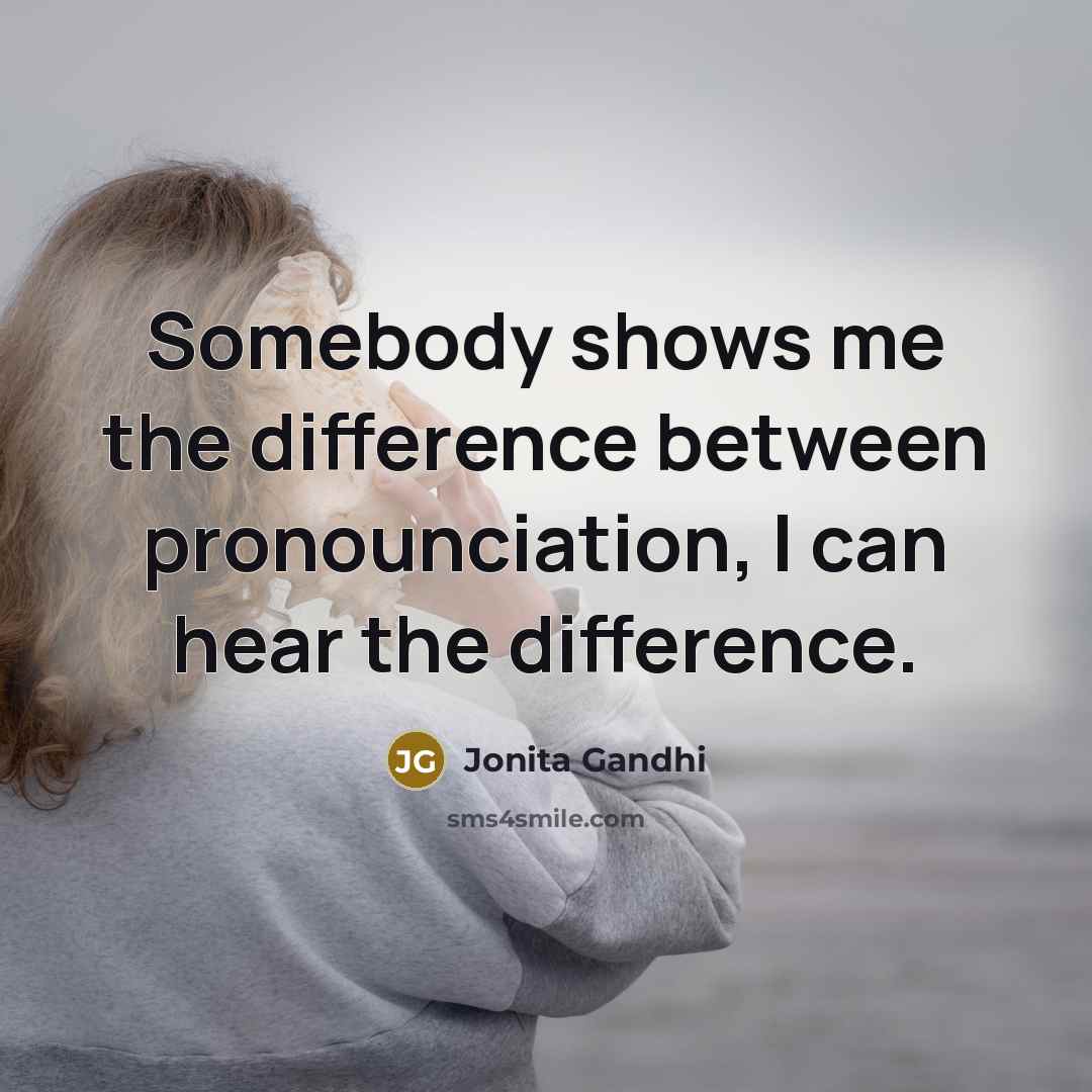 “Somebody shows me the difference between pronounciation, I can hear the difference.” quote by Jonita Gandhi