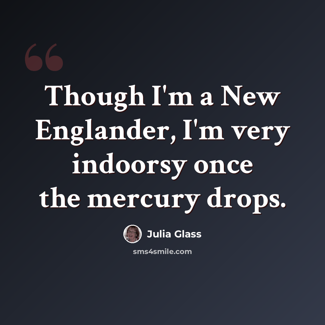 “Though I'm a New Englander, I'm very indoorsy once the mercury drops.” quote by Julia Glass