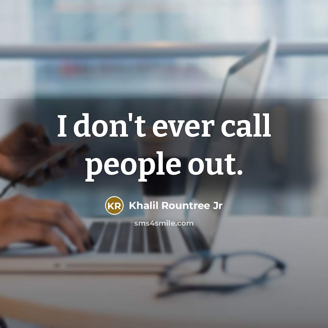 “I don't ever call people out.” quote by Khalil Rountree Jr
