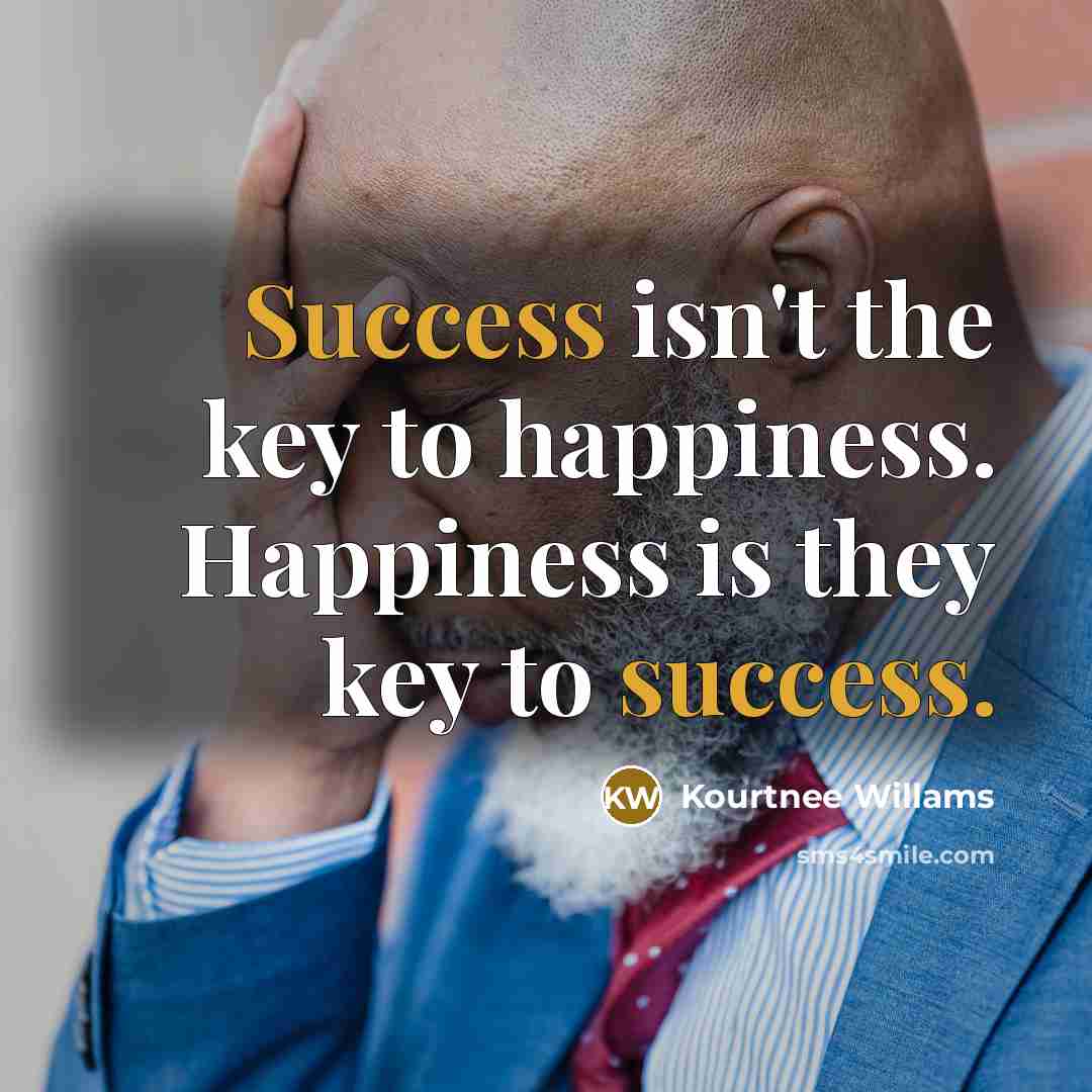 “Success isn't the key to happiness. Happiness is they key to success.” quote by Kourtnee Willams