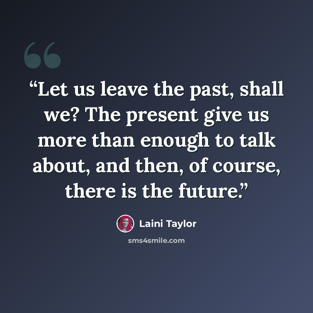 “Let us leave the past, shall we? The present give us more than enough to talk about, and then, of course, there is the future.” quote by Laini Taylor