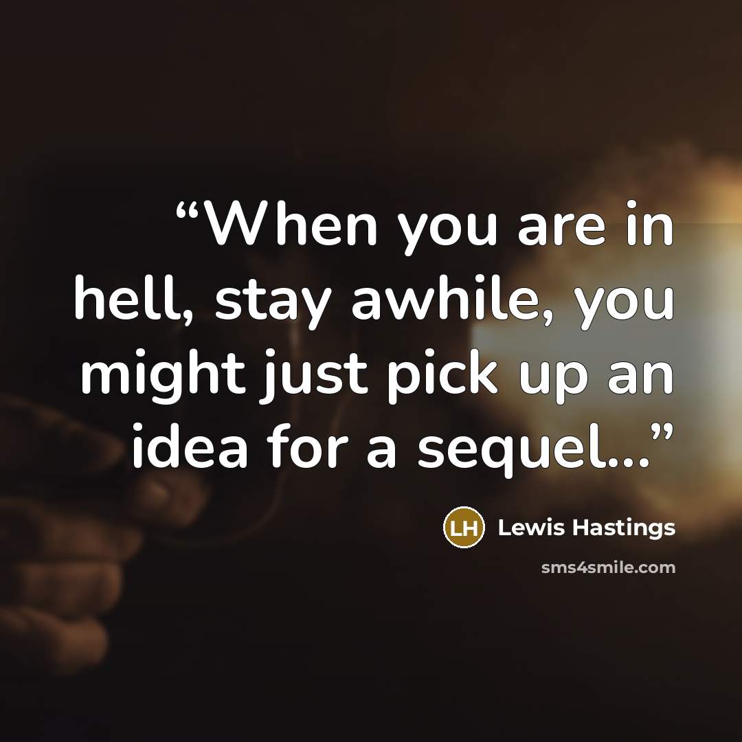 “When you are in hell, stay awhile, you might just pick up an idea for a sequel...” quote by Lewis Hastings