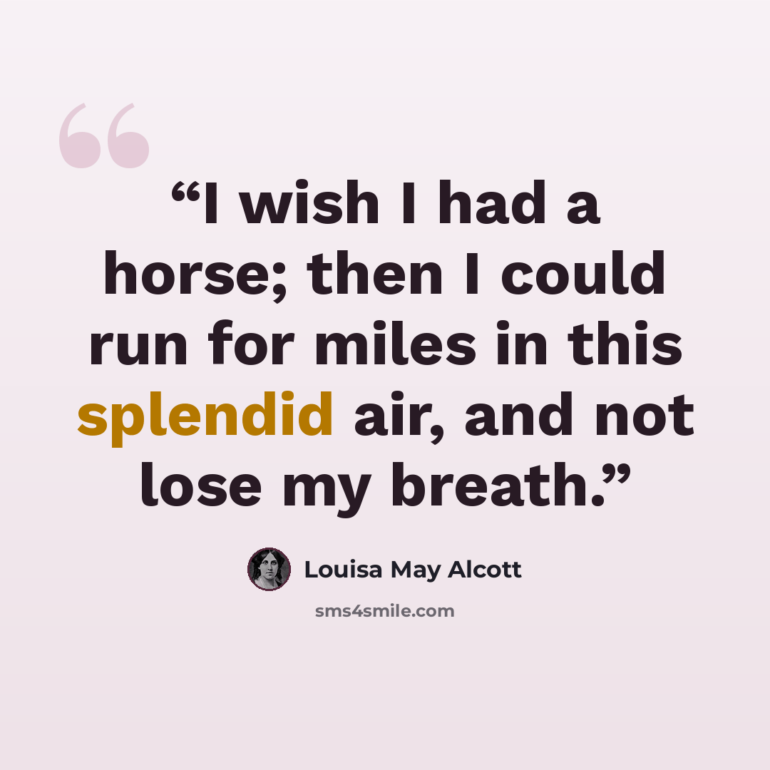 “I wish I had a horse; then I could run for miles in this splendid air, and not lose my breath.” quote by Louisa May Alcott