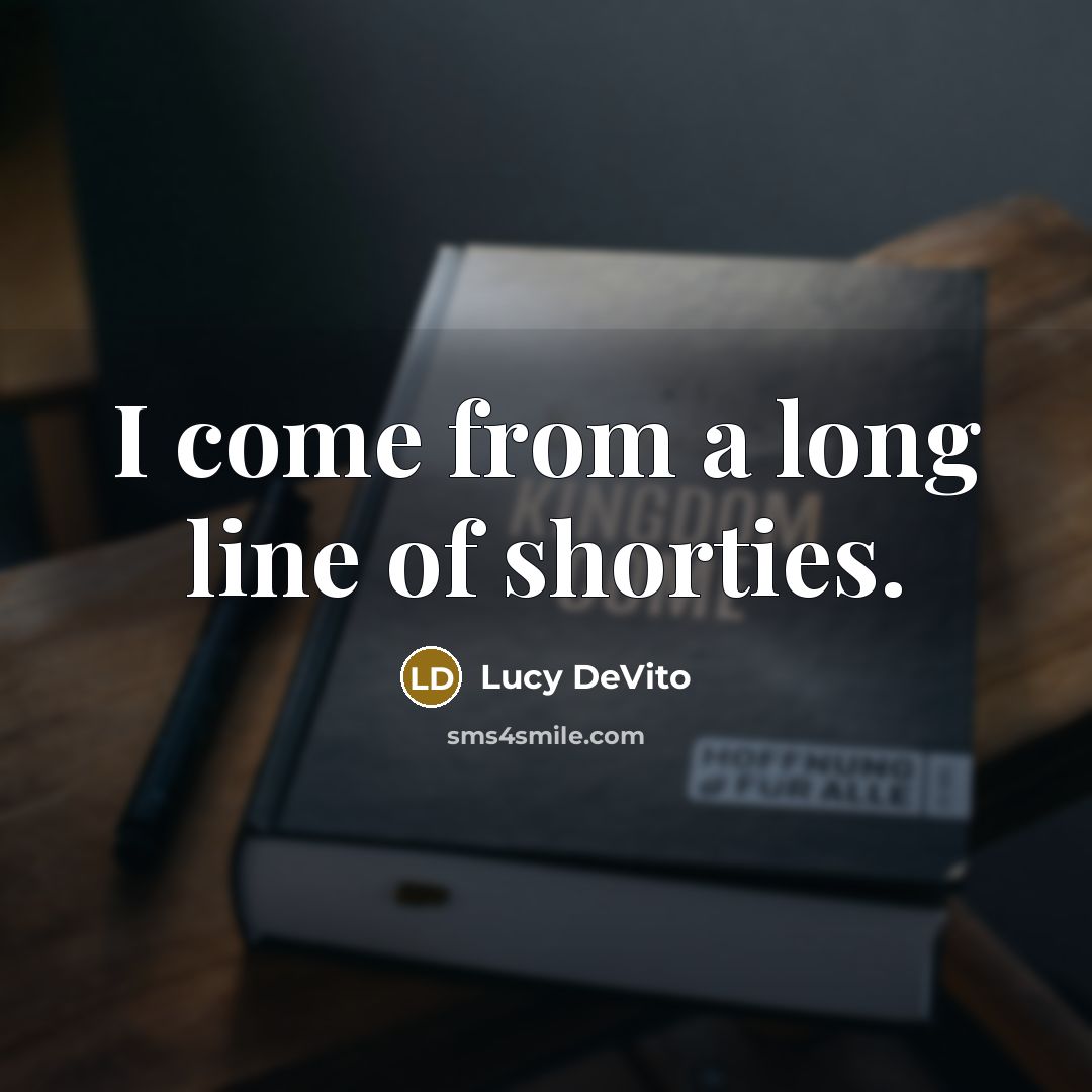 “I come from a long line of shorties.” quote by Lucy DeVito