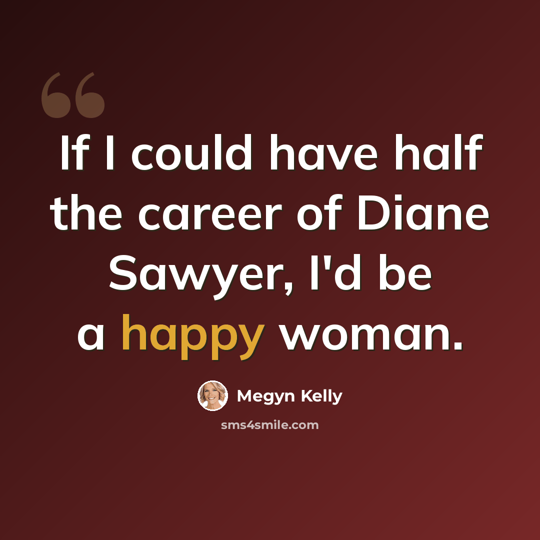 “If I could have half the career of Diane Sawyer, I'd be a happy woman.” quote by Megyn Kelly