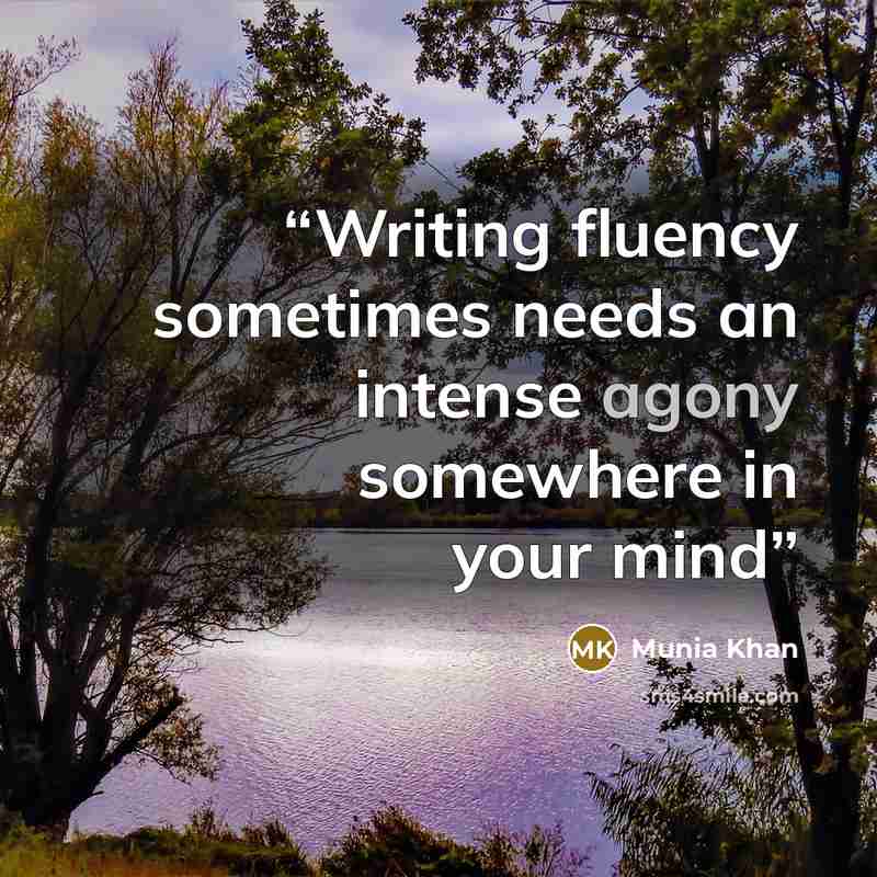 “Writing fluency sometimes needs an intense agony somewhere in your mind” quote by Munia Khan
