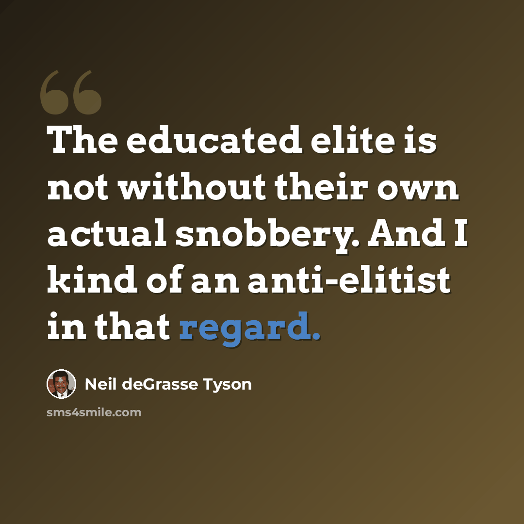 “The educated elite is not without their own actual snobbery. And I kind of an anti-elitist in that regard.” quote by Neil deGrasse Tyson