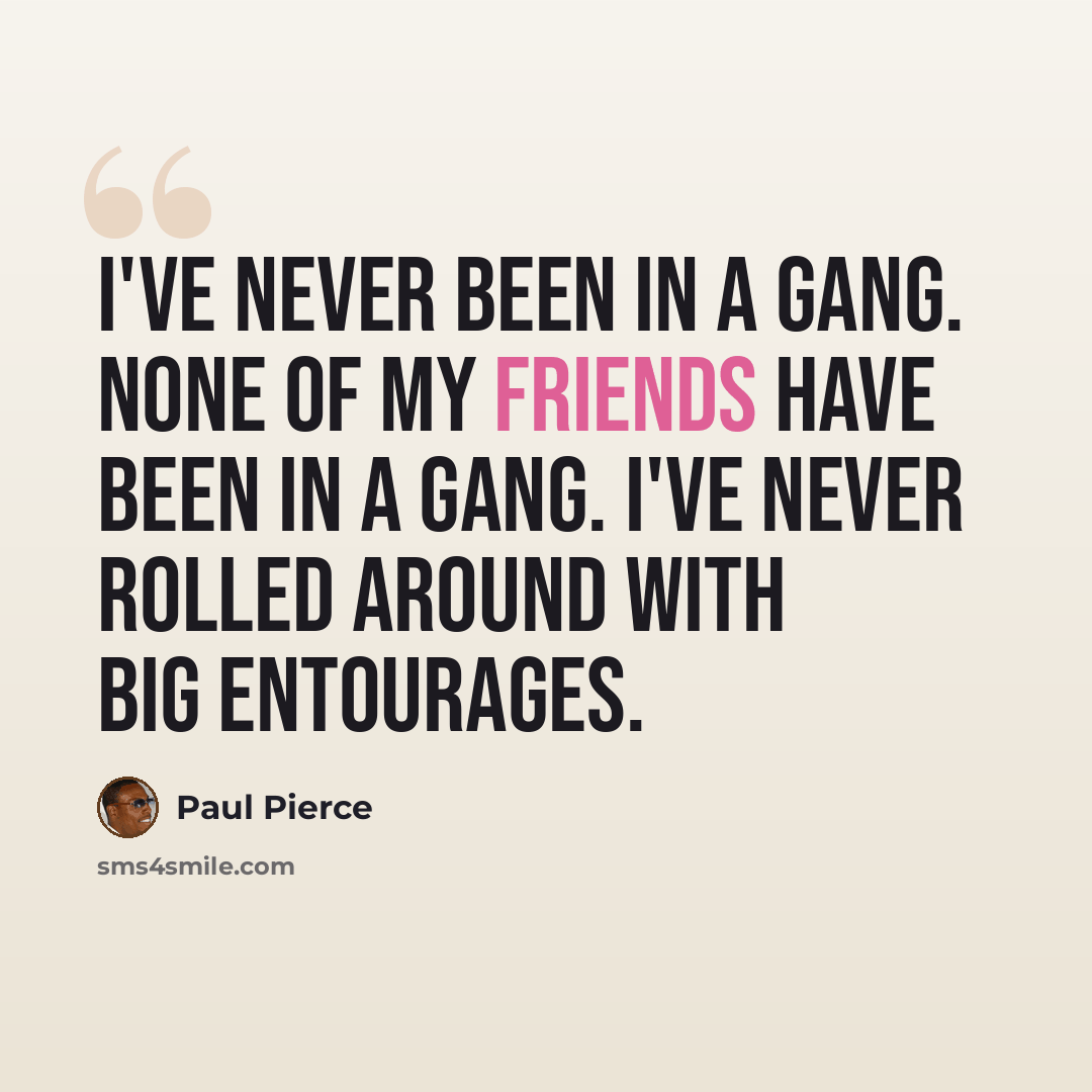 “I've never been in a gang. None of my friends have been in a gang. I've never rolled around with big entourages.” quote by Paul Pierce