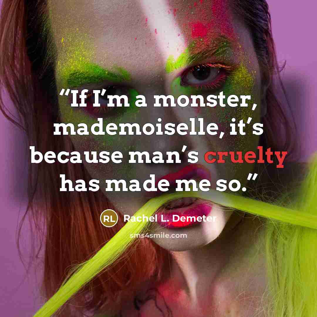 “If I’m a monster, mademoiselle, it’s because man’s cruelty has made me so.” quote by Rachel L. Demeter