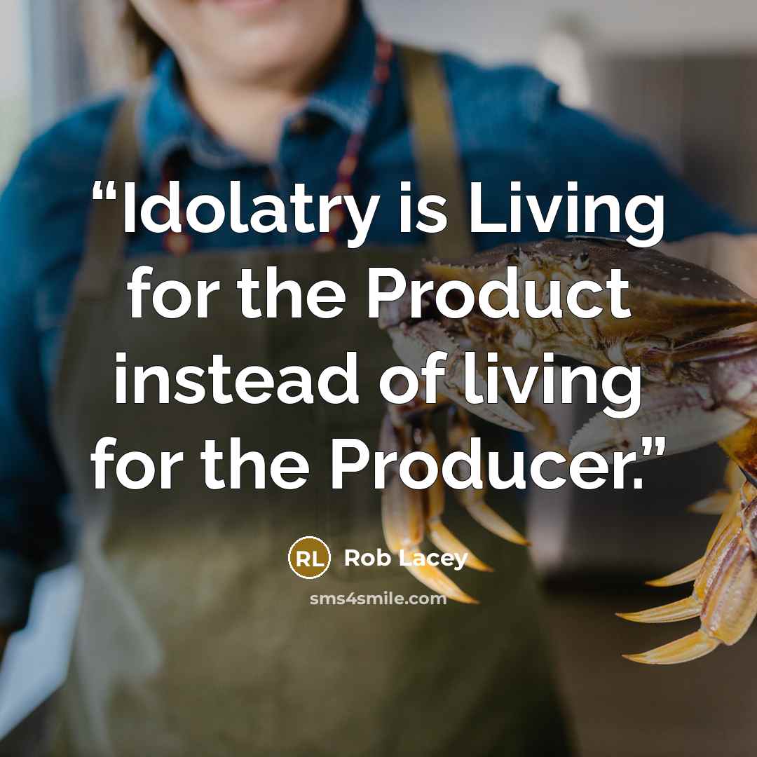 “Idolatry is Living for the Product instead of living for the Producer.” quote by Rob Lacey