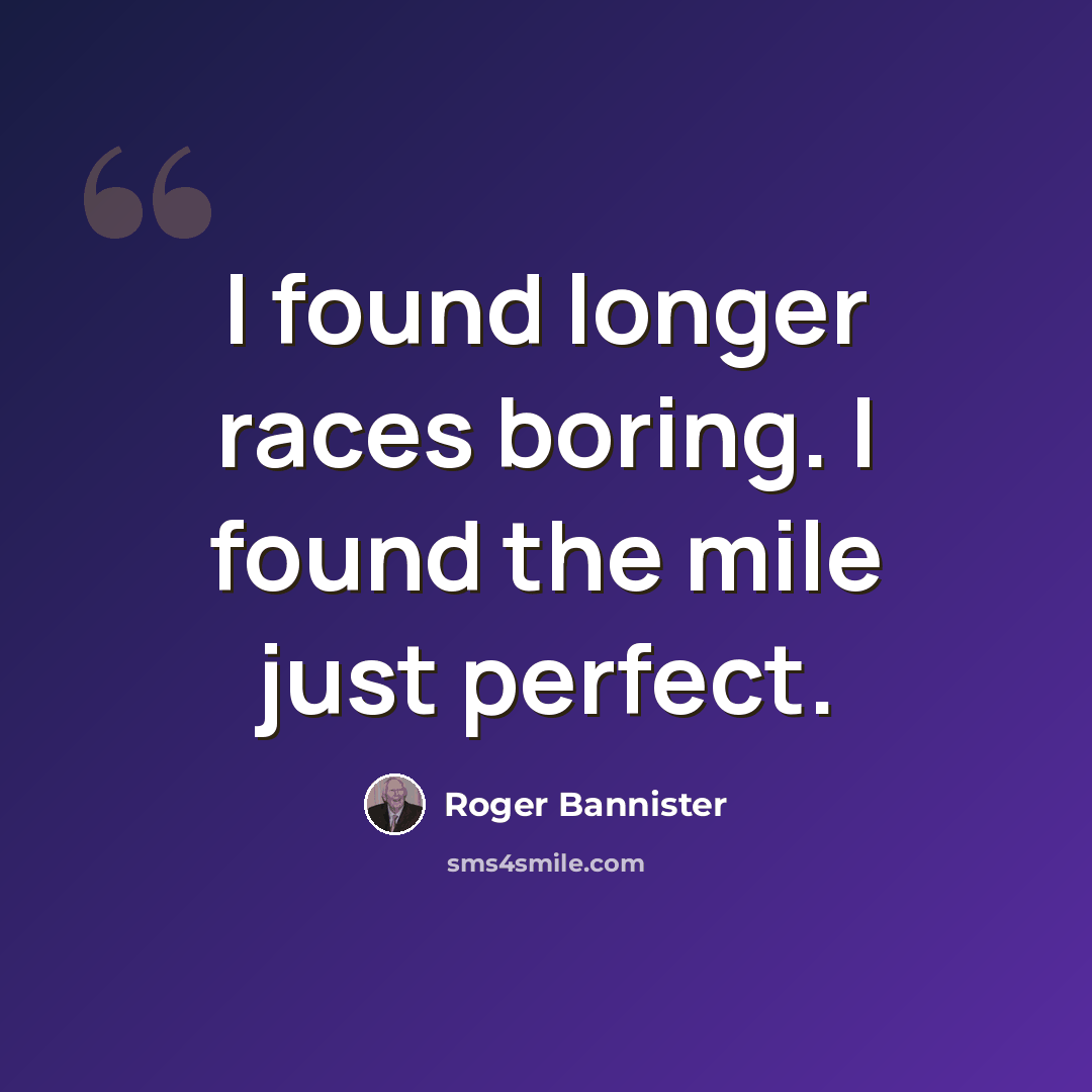 “I found longer races boring. I found the mile just perfect.” quote by Roger Bannister
