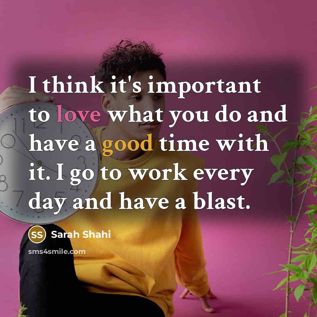 “I think it's important to love what you do and have a good time with it. I go to work every day and have a blast.” quote by Sarah Shahi