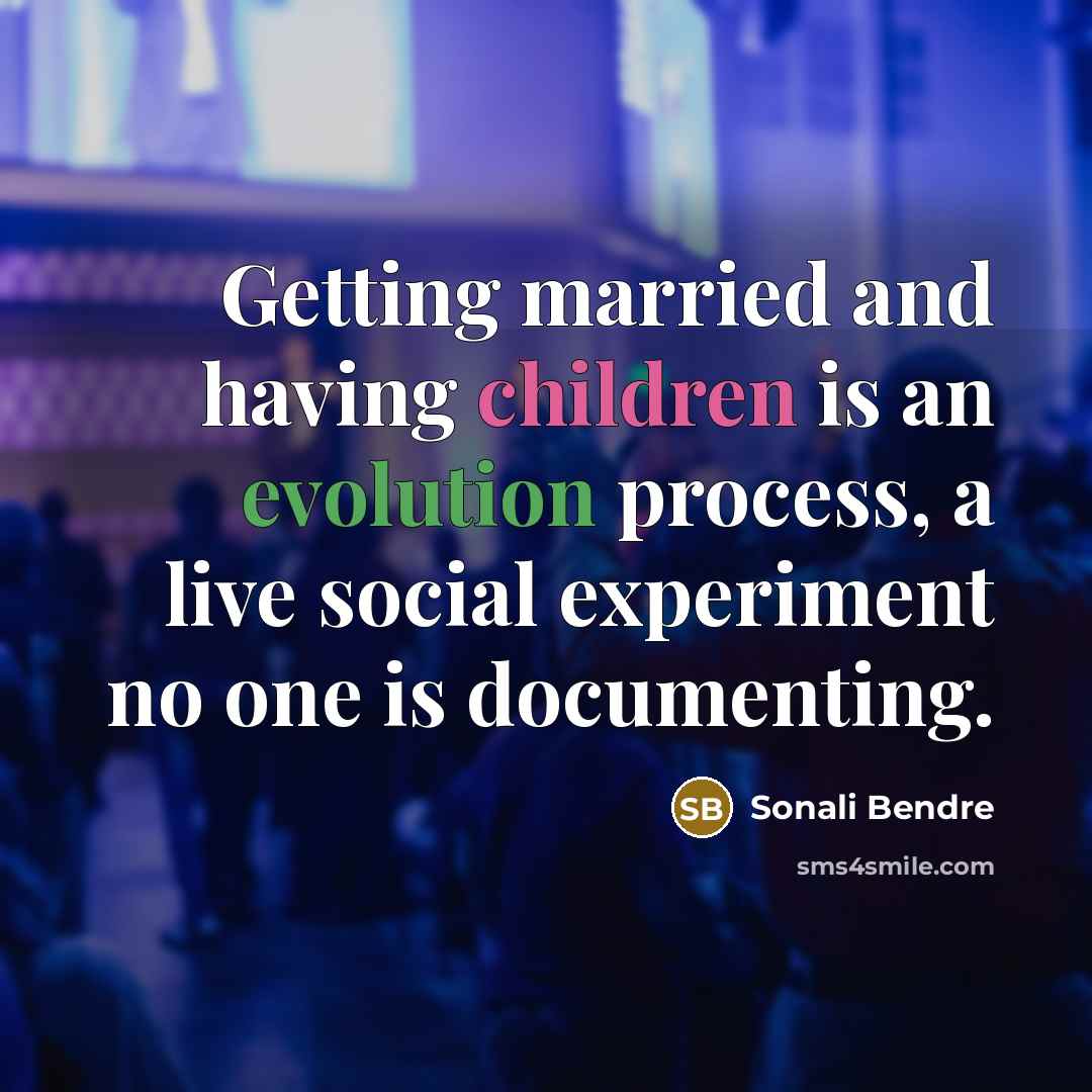 “Getting married and having children is an evolution process, a live social experiment no one is documenting.” quote by Sonali Bendre