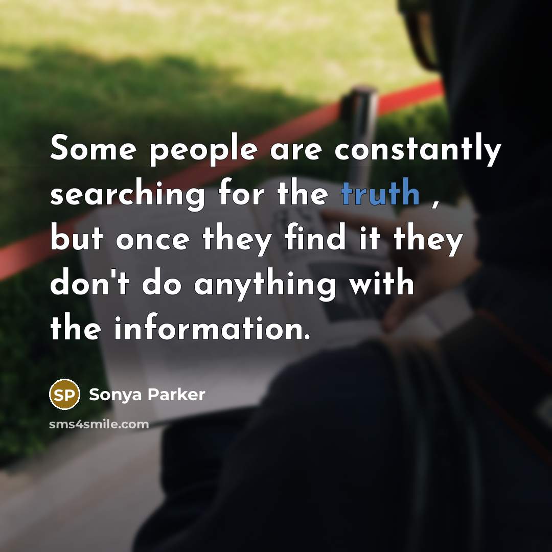 “Some people are constantly searching for the truth , but once they find it they don't do anything with the information.” quote by Sonya Parker