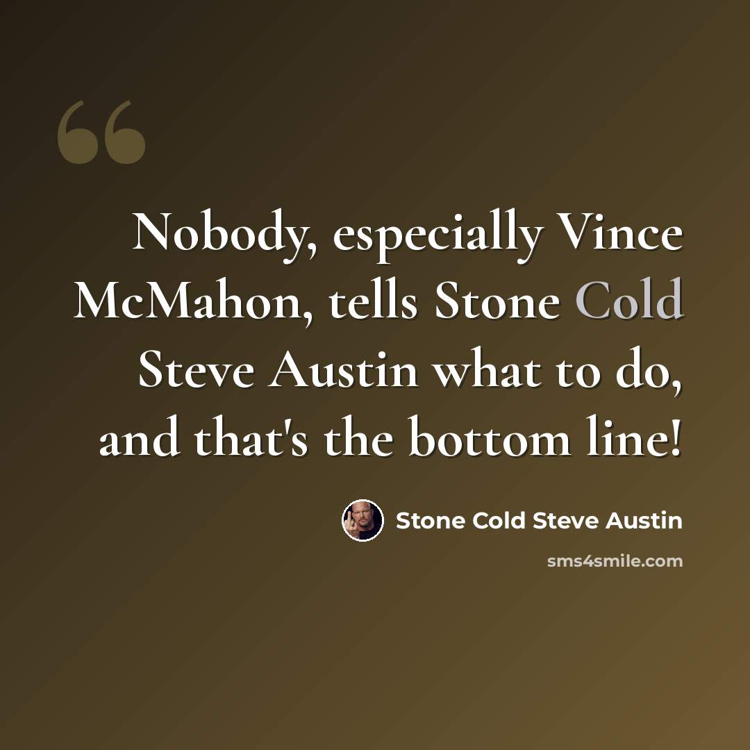 “Nobody, especially Vince McMahon, tells Stone Cold Steve Austin what to do, and that's the bottom line!” quote by Stone Cold Steve Austin