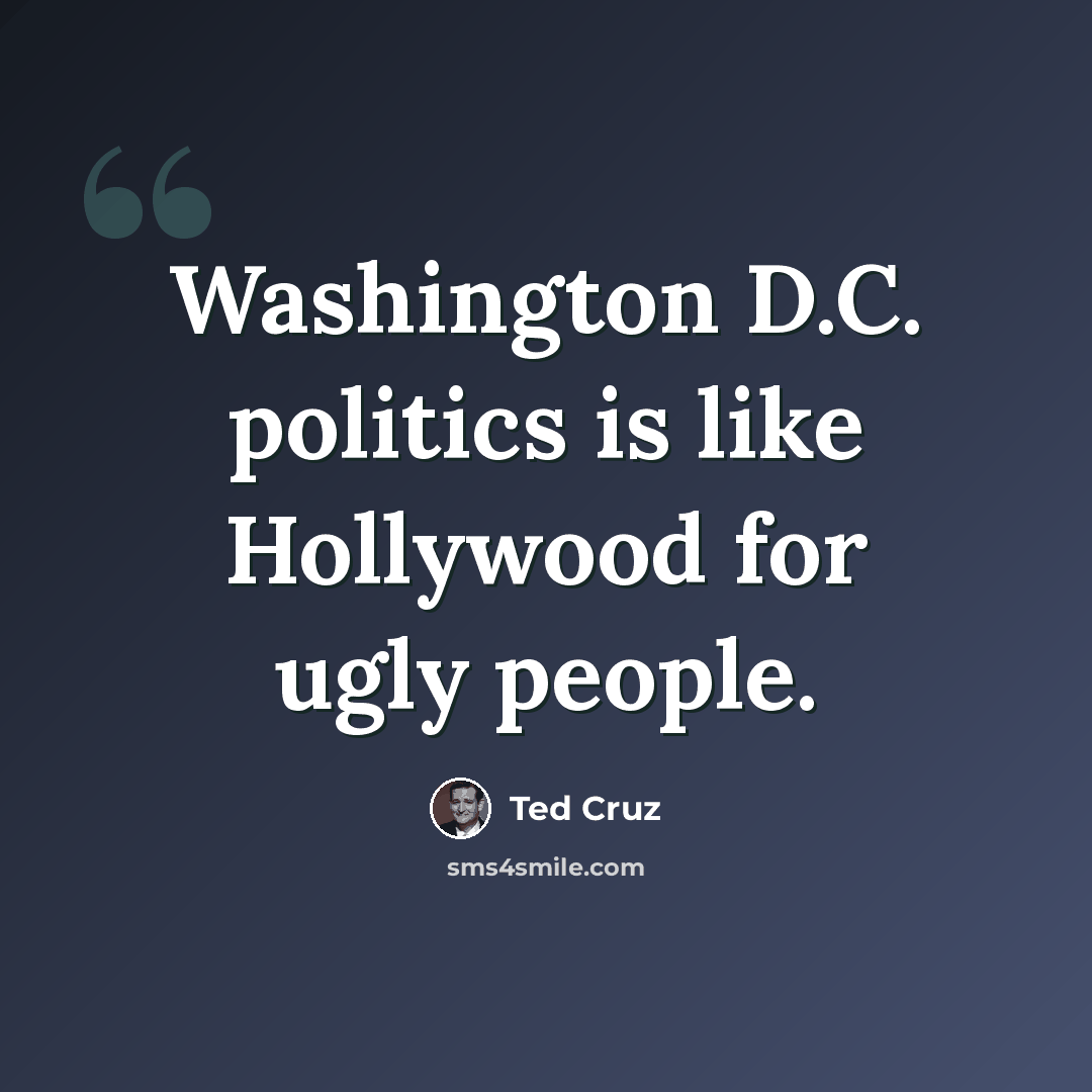 “Washington D.C. politics is like Hollywood for ugly people.” quote by Ted Cruz