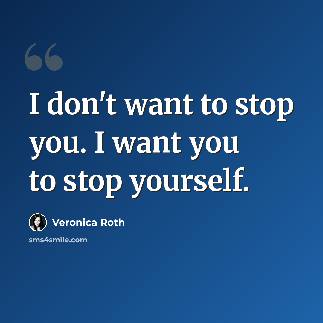 “I don't want to stop you. I want you to stop yourself.” quote by Veronica Roth