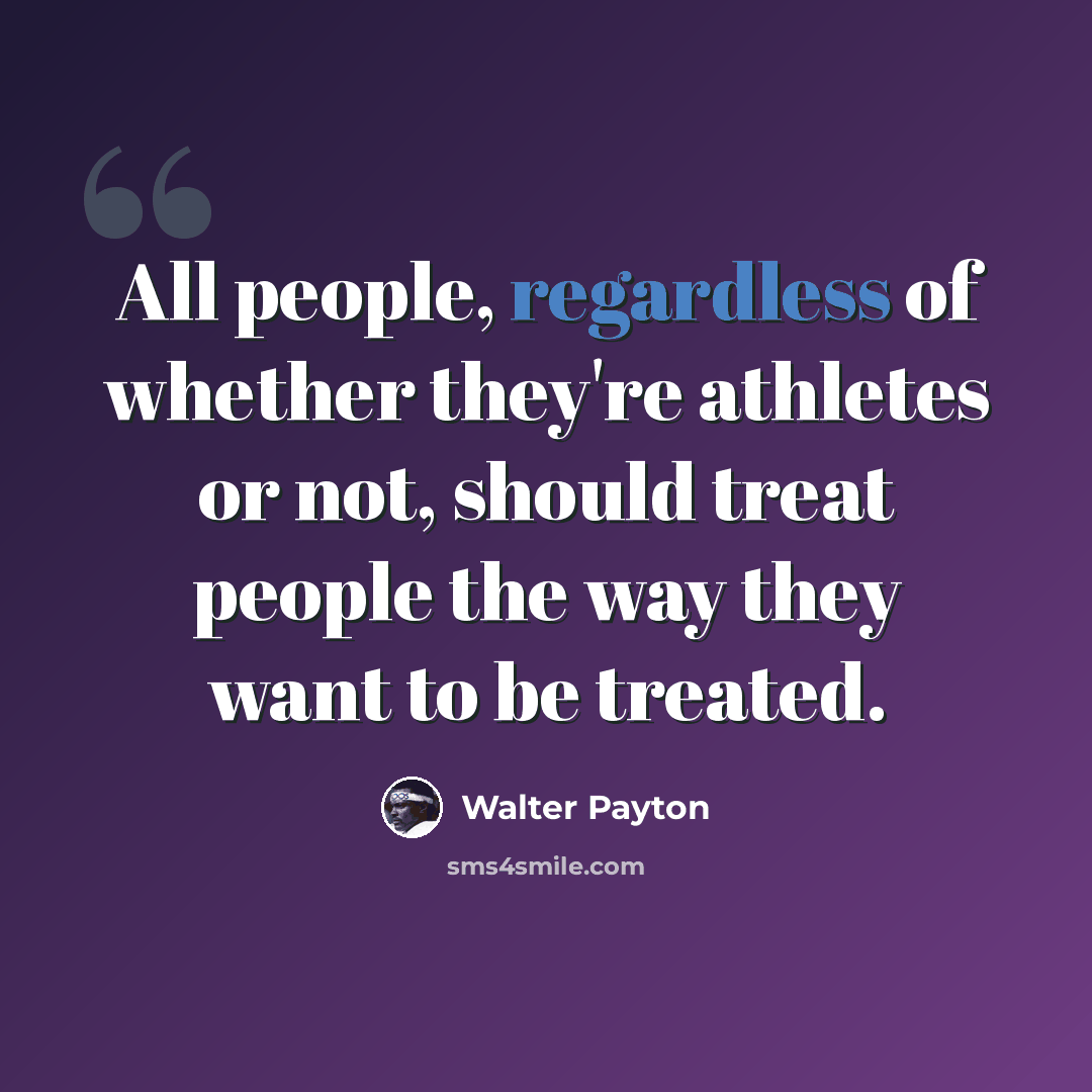 “All people, regardless of whether they're athletes or not, should treat people the way they want to be treated.” quote by Walter Payton