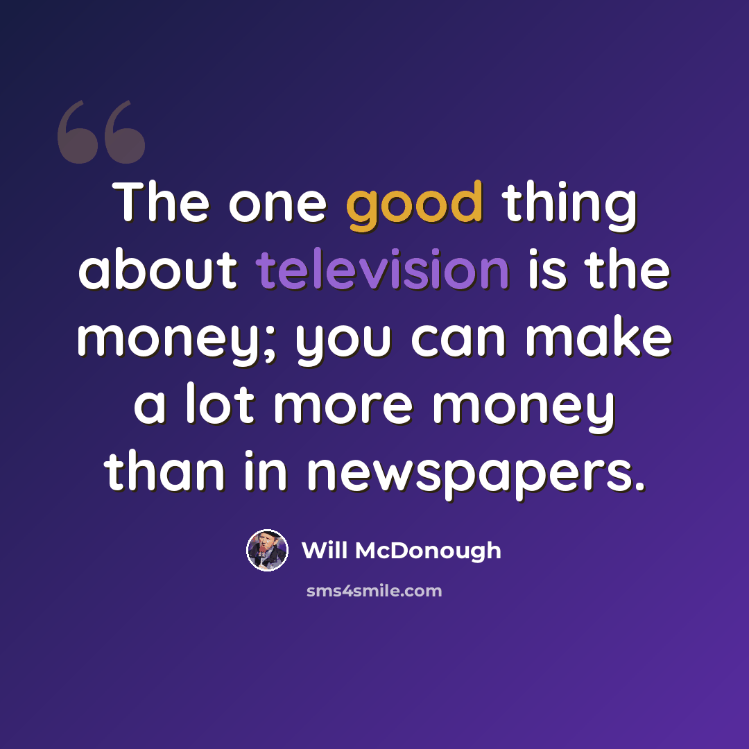 “The one good thing about television is the money; you can make a lot more money than in newspapers.” quote by Will McDonough