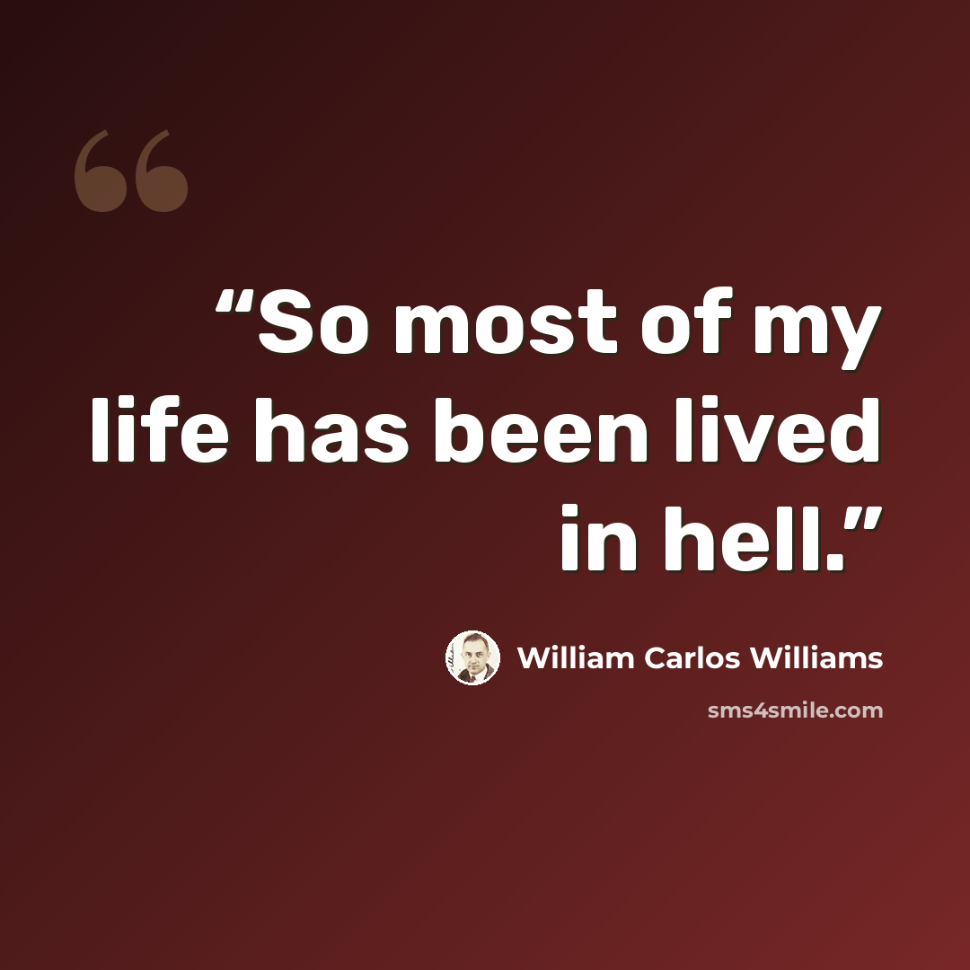 “So most of my life has been lived in hell.” quote by William Carlos Williams