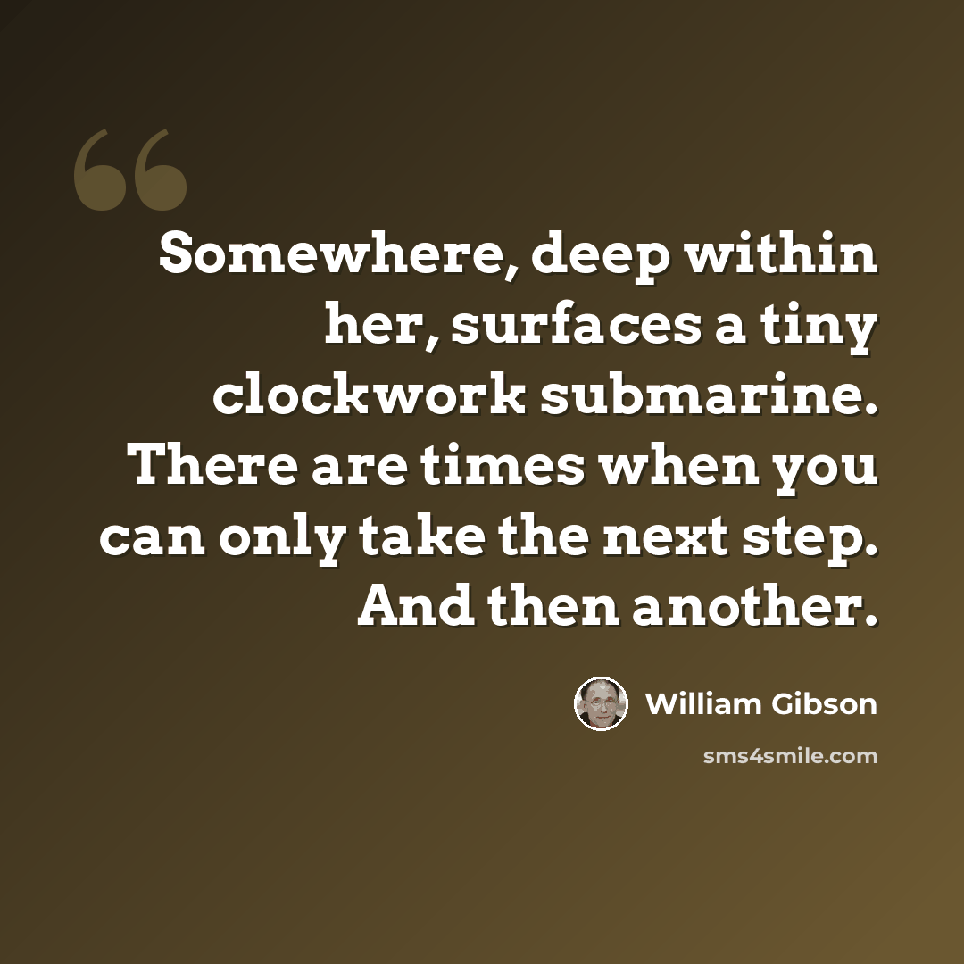 “Somewhere, deep within her, surfaces a tiny clockwork submarine. There are times when you can only take the next step. And then another.” quote by William Gibson