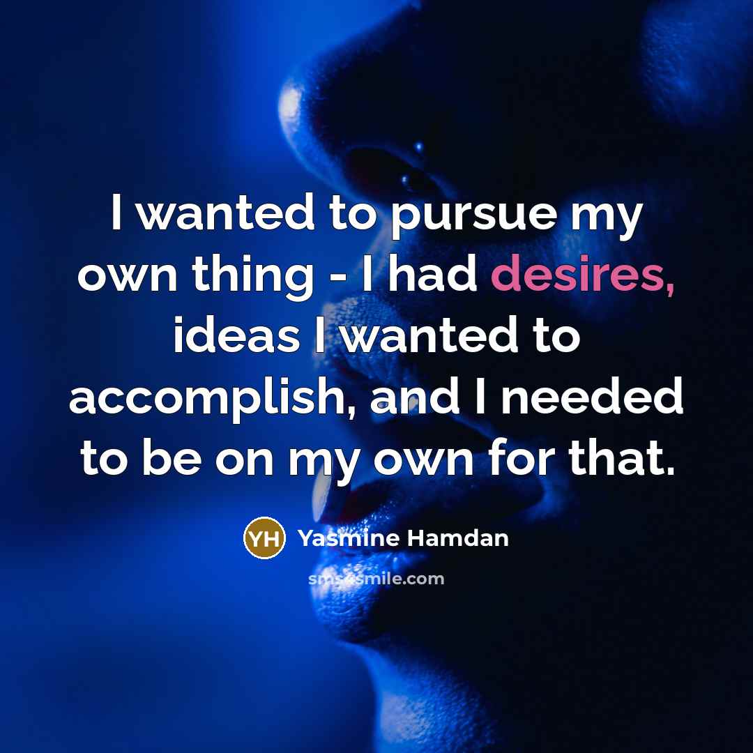 “I wanted to pursue my own thing - I had desires, ideas I wanted to accomplish, and I needed to be on my own for that.” quote by Yasmine Hamdan