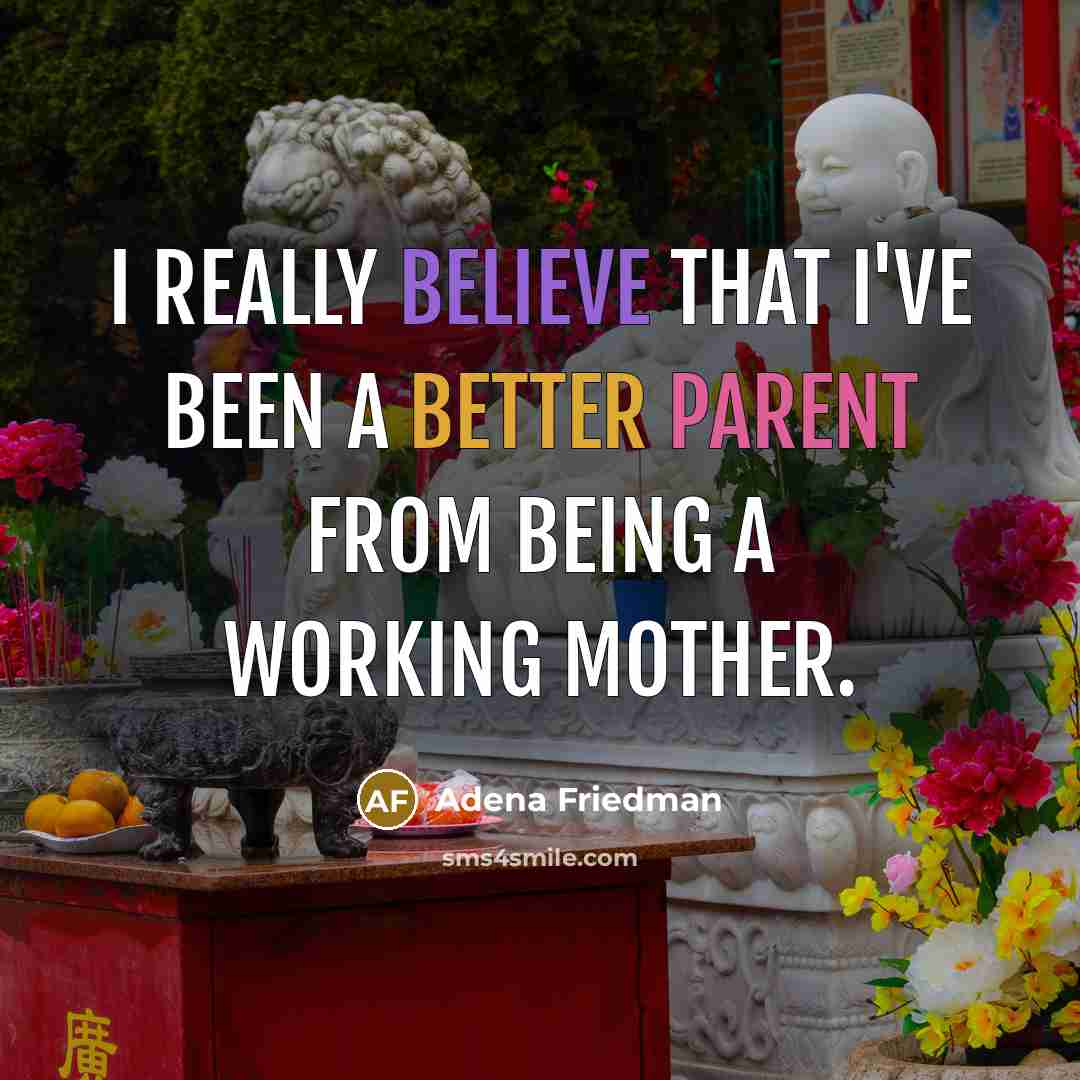 “I really believe that I've been a better parent from being a working mother.” quote by Adena Friedman