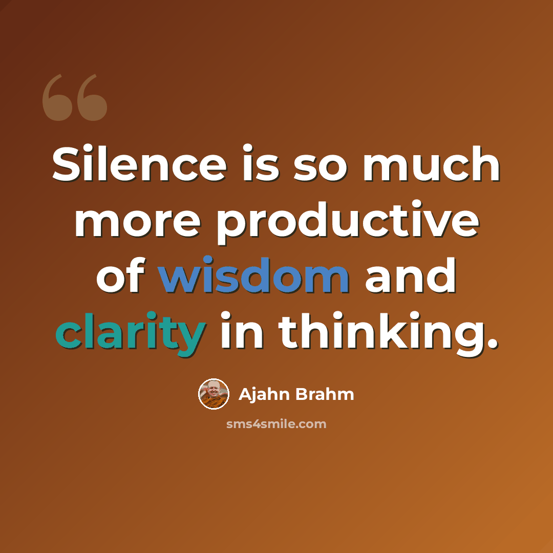 “Silence is so much more productive of wisdom and clarity in thinking.” quote by Ajahn Brahm