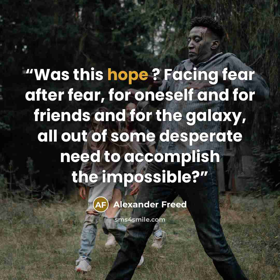 “Was this hope ? Facing fear after fear, for oneself and for friends and for the galaxy, all out of some desperate need to accomplish the impossible?” quote by Alexander Freed
