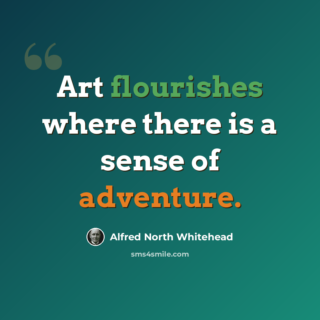 “Art flourishes where there is a sense of adventure.” quote by Alfred North Whitehead