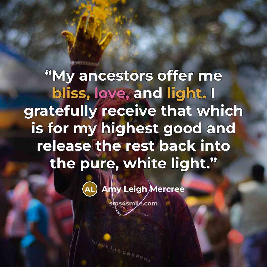 “My ancestors offer me bliss, love, and light. I gratefully receive that which is for my highest good and release the rest back into the pure, white light.” quote by Amy Leigh Mercree