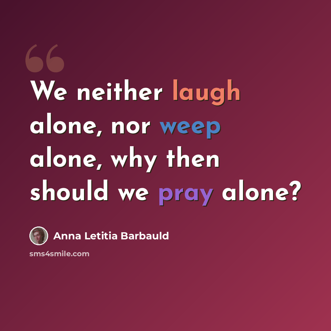 “We neither laugh alone, nor weep alone, why then should we pray alone?” quote by Anna Letitia Barbauld