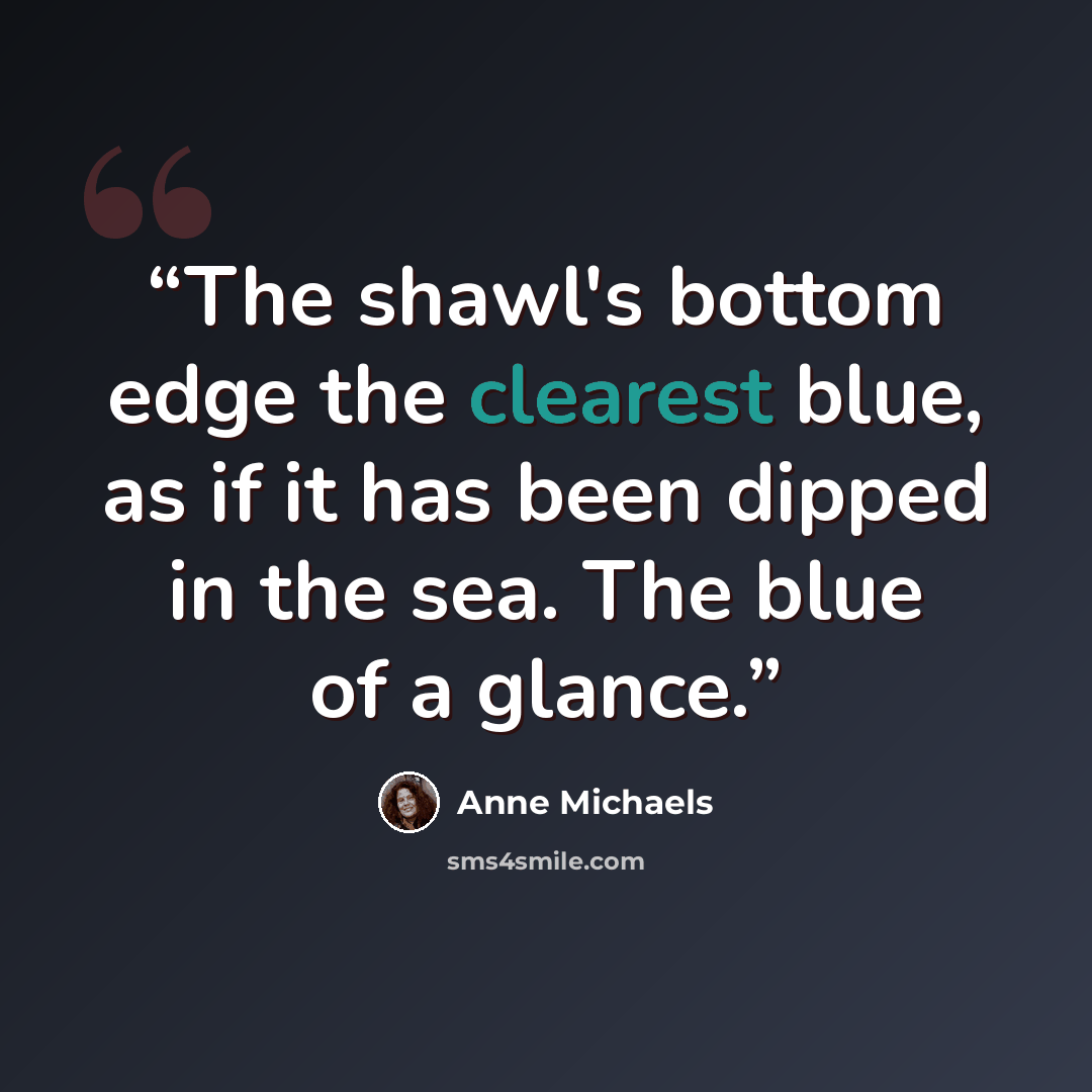 “The shawl's bottom edge the clearest blue, as if it has been dipped in the sea. The blue of a glance.” quote by Anne Michaels